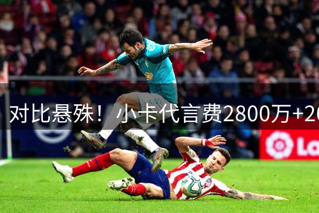 对比悬殊！小卡代言费2800万+2000万股权 小李子和唐尼不到200万